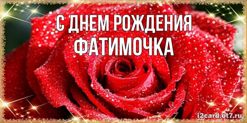 Открытка на каждый день с именем, ФАТИМОЧКА С днем рождения роса и роза. открытка с красивой розой Прикольная открытка с пожеланием онлайн скачать бесплатно 