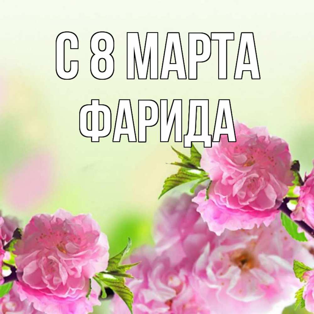 Открытка на каждый день с именем, Фарида С 8 МАРТА цветы Прикольная открытка с пожеланием онлайн скачать бесплатно 
