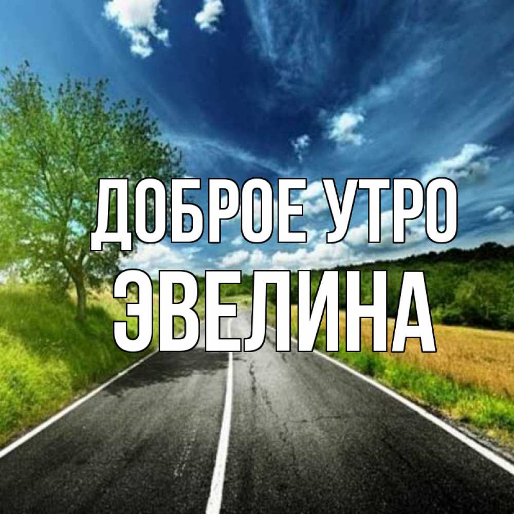 Открытка на каждый день с именем, Эвелина Доброе утро дорога и небо Прикольная открытка с пожеланием онлайн скачать бесплатно 