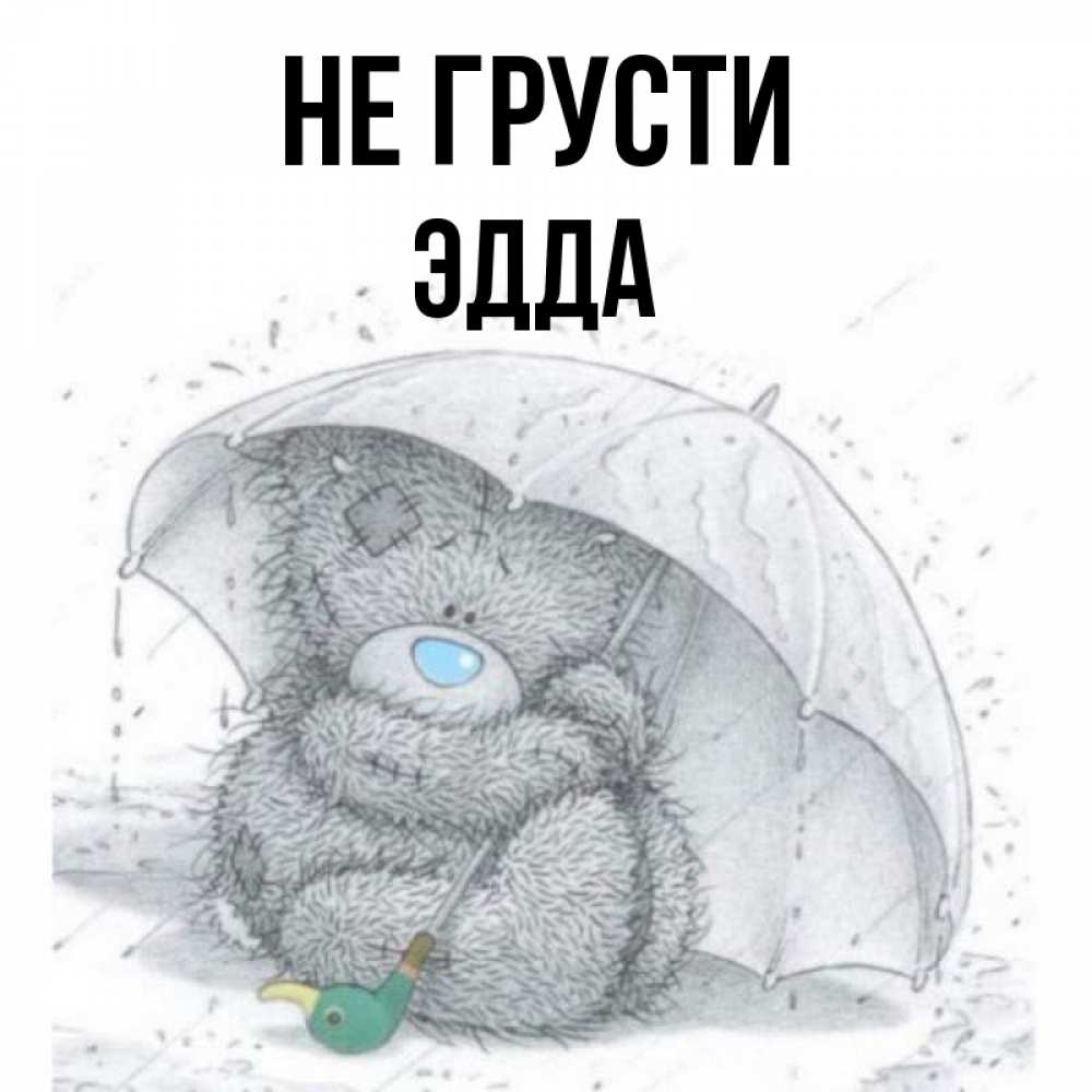 Открытка на каждый день с именем, Эдда Не грусти спасите мишку Тедди Прикольная открытка с пожеланием онлайн скачать бесплатно 