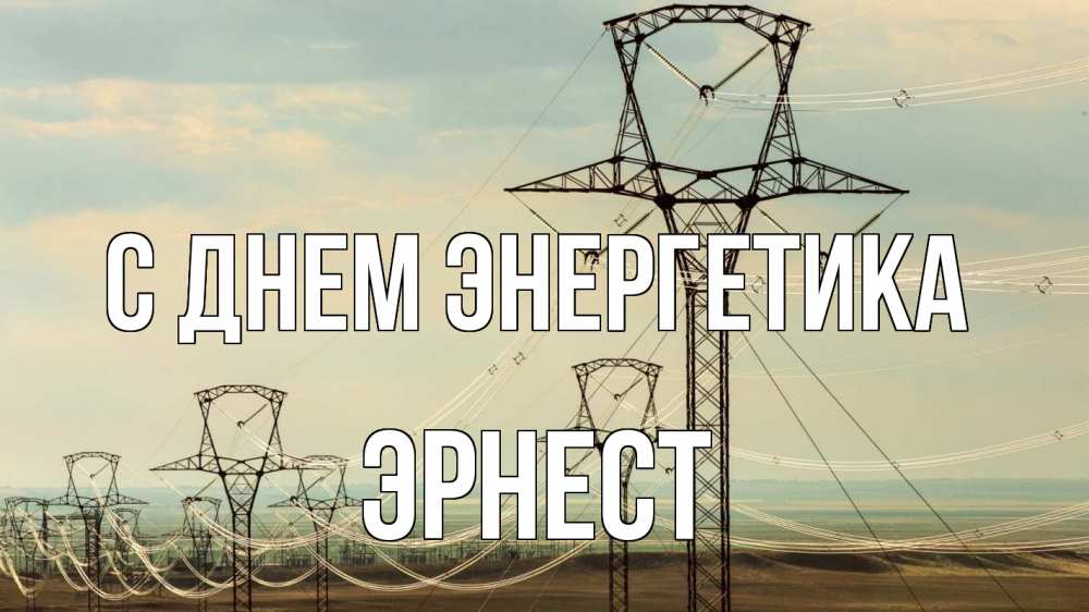 Открытка на каждый день с именем, Эрнест С днем энергетика провода небо Прикольная открытка с пожеланием онлайн скачать бесплатно 