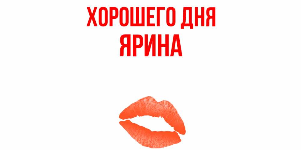 Открытка на каждый день с именем, Ярина Хорошего дня удачного дня с поцелуем Прикольная открытка с пожеланием онлайн скачать бесплатно 