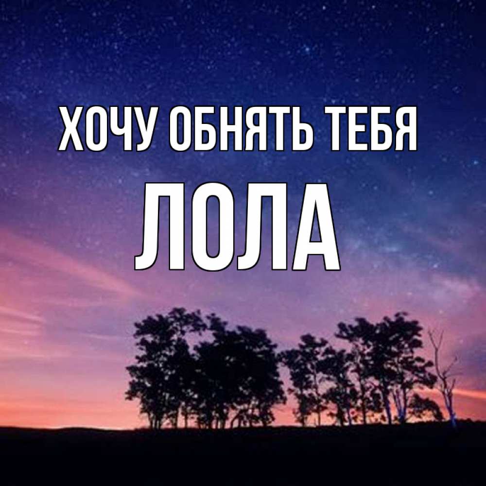 Открытка на каждый день с именем, Лола Хочу обнять тебя силуэты деревьев Прикольная открытка с пожеланием онлайн скачать бесплатно 