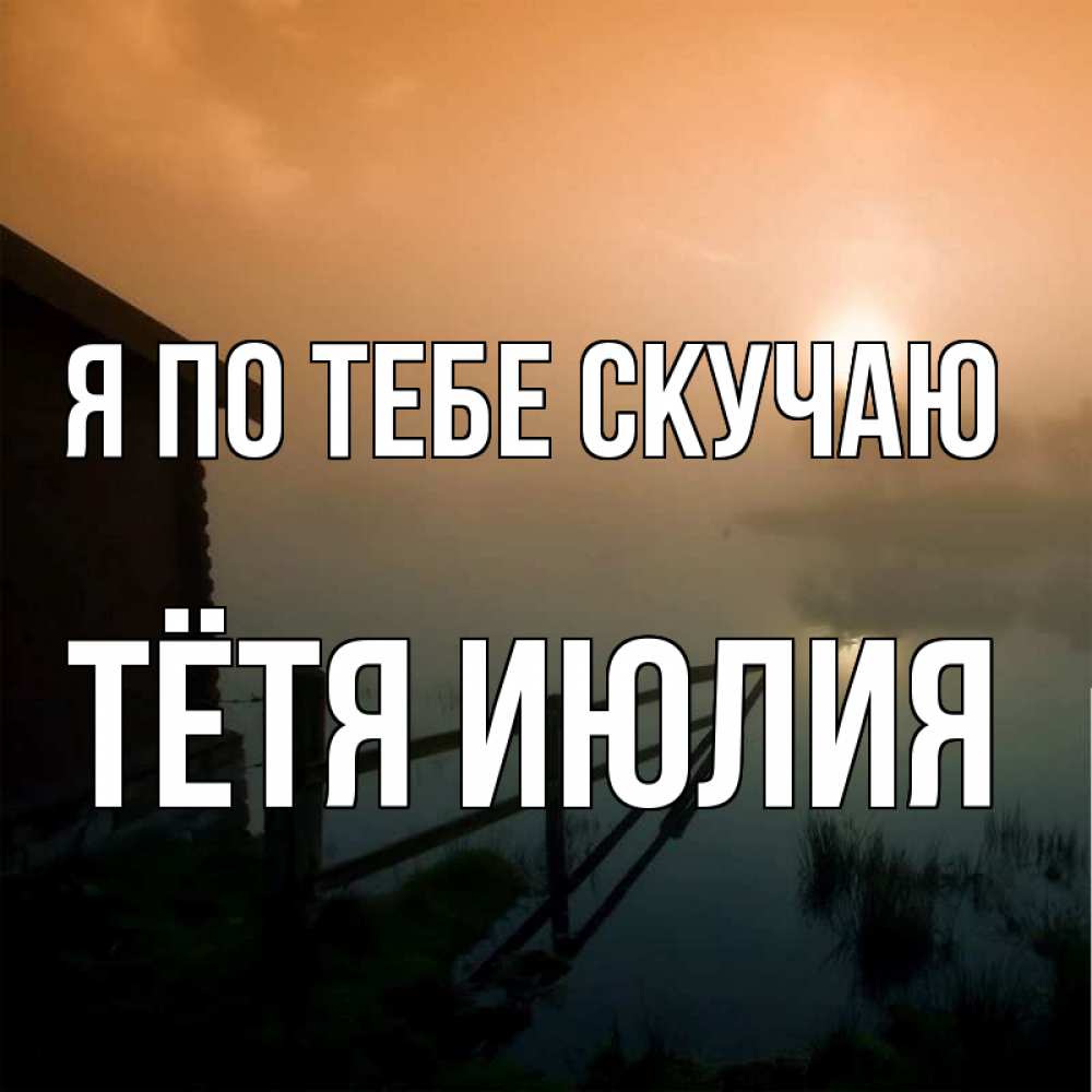 Открытка на каждый день с именем, Тётя-Июлия Я по тебе скучаю приходи ко мне на чай Прикольная открытка с пожеланием онлайн скачать бесплатно 
