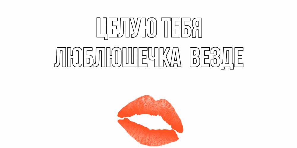 Открытка на каждый день с именем, Люблюшечка-целую-тебя-везде Целую тебя поцелуй Прикольная открытка с пожеланием онлайн скачать бесплатно 