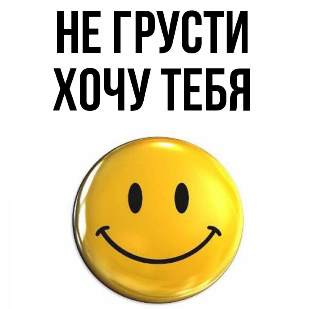 Открытка на каждый день с именем, Хочу-тебя Не грусти триде смайл Прикольная открытка с пожеланием онлайн скачать бесплатно 