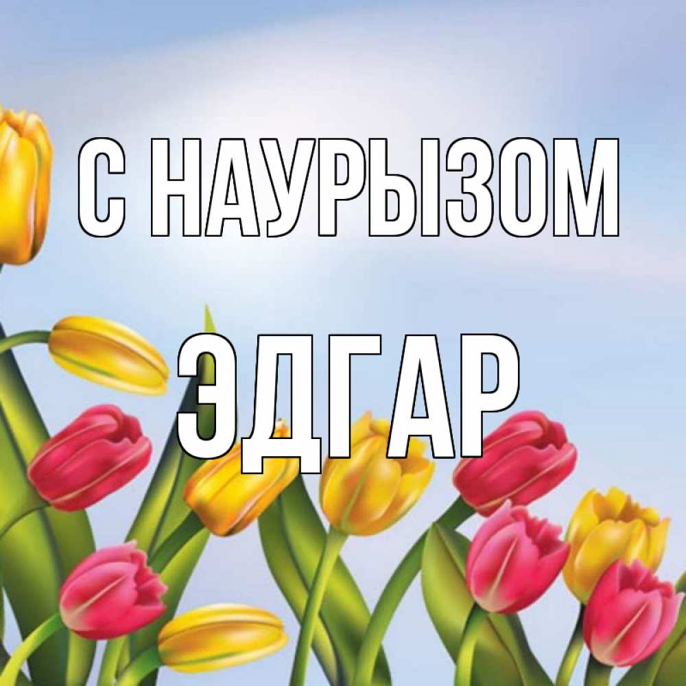 Открытка на каждый день с именем, Эдгар С наурызом праздник весны наурыз Прикольная открытка с пожеланием онлайн скачать бесплатно 