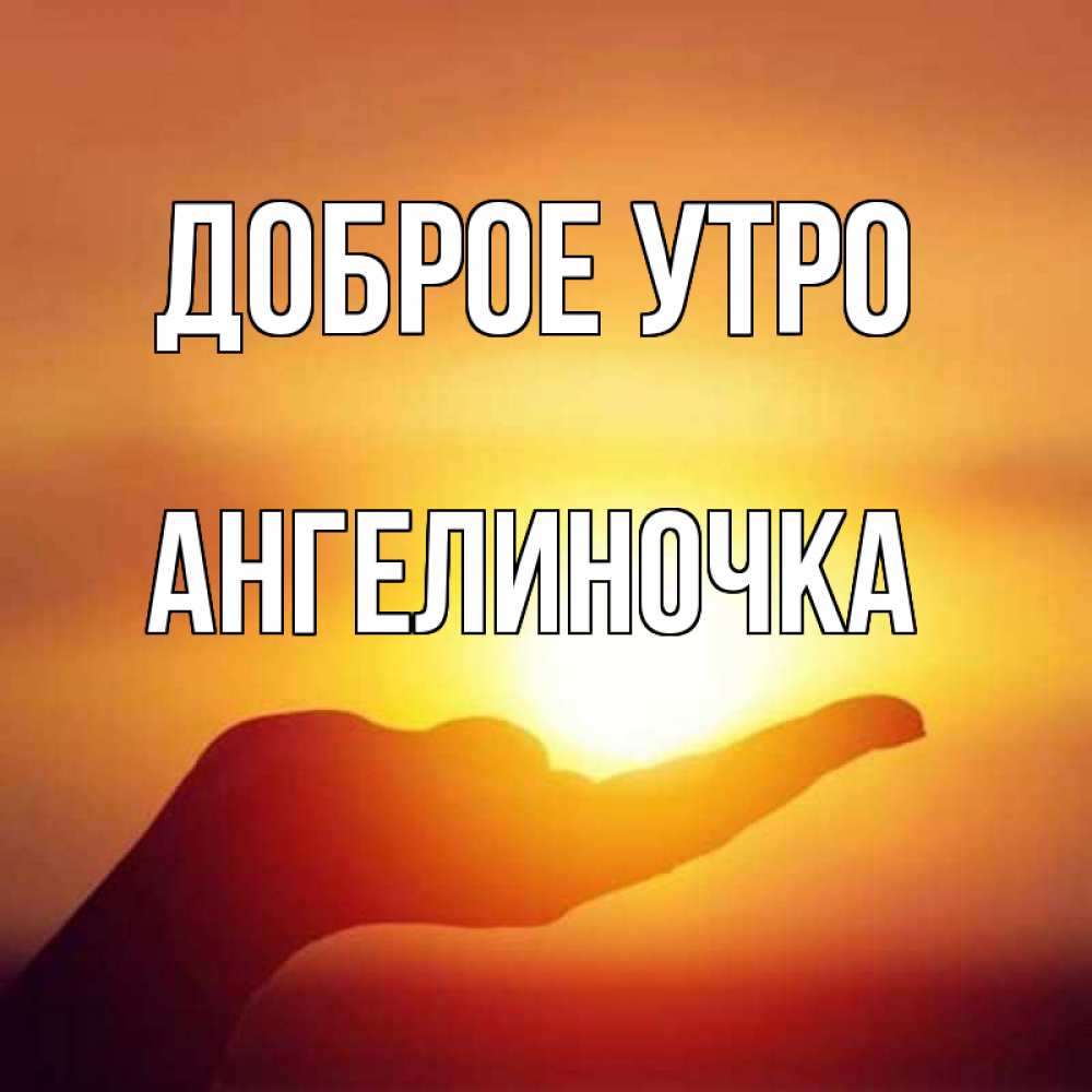 Открытка на каждый день с именем, Ангелиночка Доброе утро ладошка и закат Прикольная открытка с пожеланием онлайн скачать бесплатно 