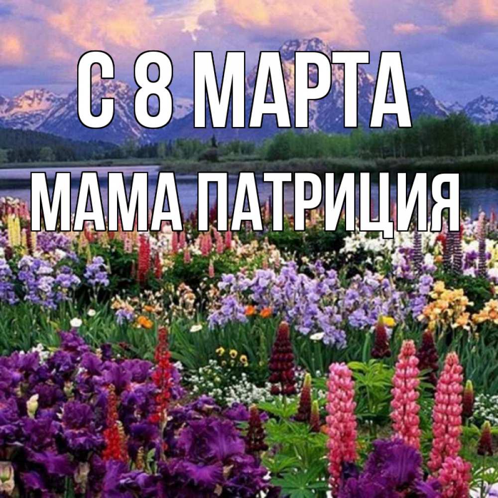 Открытка на каждый день с именем, Мама-Патриция С 8 МАРТА международный женский день Прикольная открытка с пожеланием онлайн скачать бесплатно 