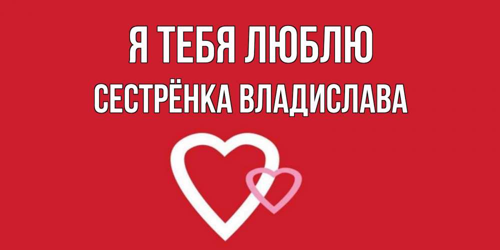 Открытка на каждый день с именем, Сестрёнка-Владислава Я тебя люблю сердце Прикольная открытка с пожеланием онлайн скачать бесплатно 