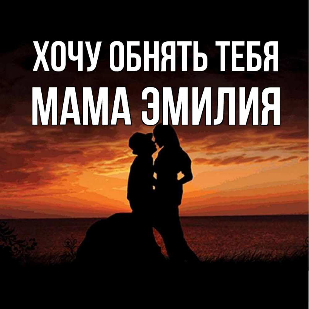 Открытка на каждый день с именем, Мама-Эмилия Хочу обнять тебя парень и девушка и оранжевое небо Прикольная открытка с пожеланием онлайн скачать бесплатно 