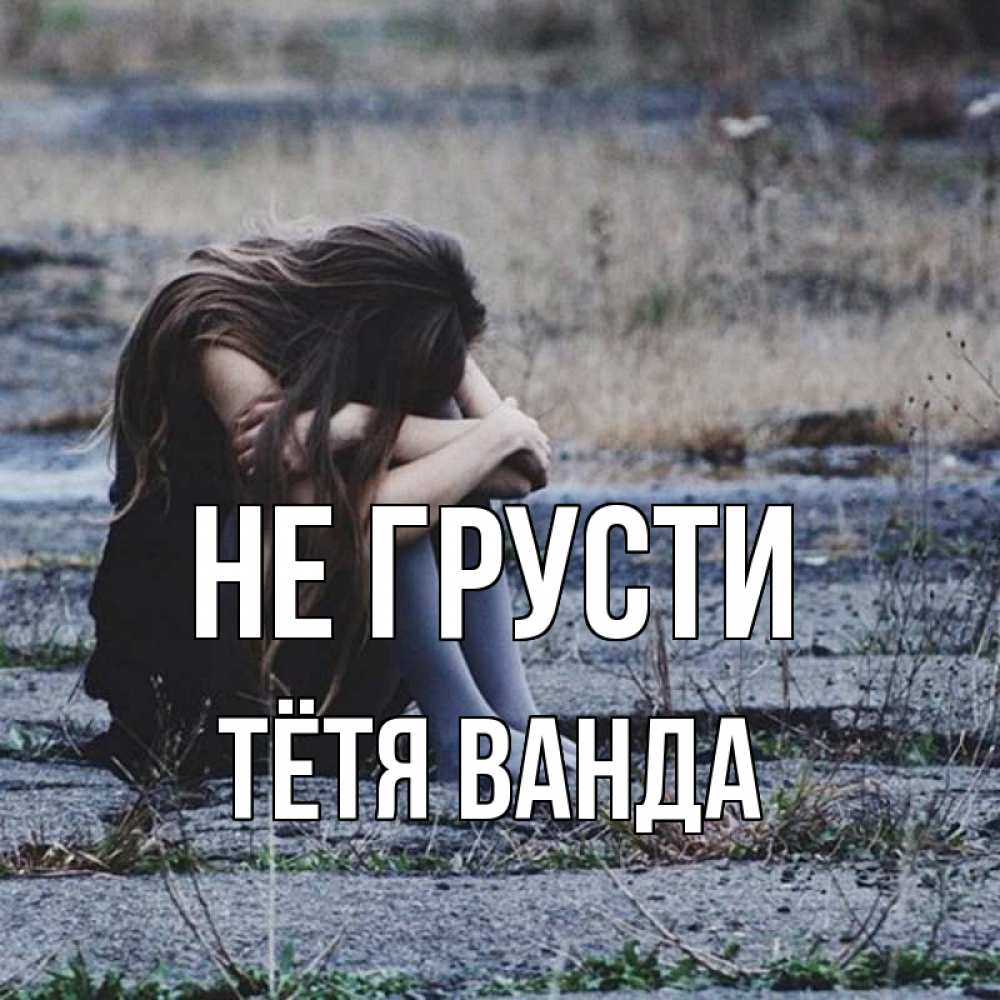 Открытка на каждый день с именем, Тётя-Ванда Не грусти длинные волосы и камни Прикольная открытка с пожеланием онлайн скачать бесплатно 