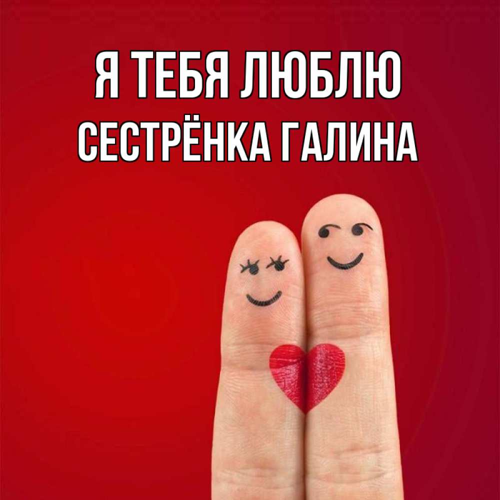 Открытка на каждый день с именем, Сестрёнка-Галина Я тебя люблю одно целое Прикольная открытка с пожеланием онлайн скачать бесплатно 