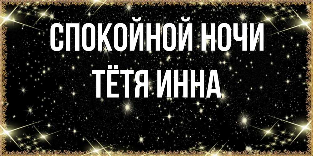 Открытка на каждый день с именем, Тётя-Инна Спокойной ночи засыпаем под звездами Прикольная открытка с пожеланием онлайн скачать бесплатно 