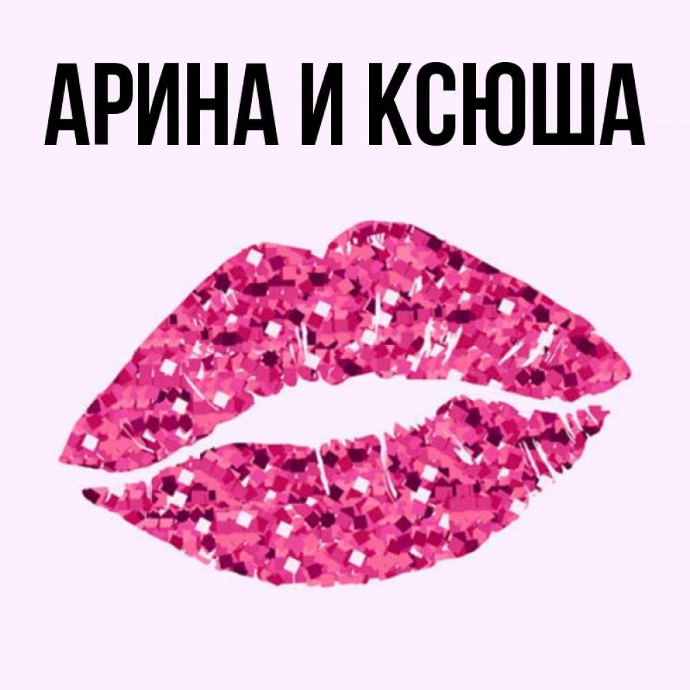 Открытка на каждый день с именем, Арина-и-Ксюша Главная открытка с женскими губами и поцелуем для парня Прикольная открытка с пожеланием онлайн скачать бесплатно 