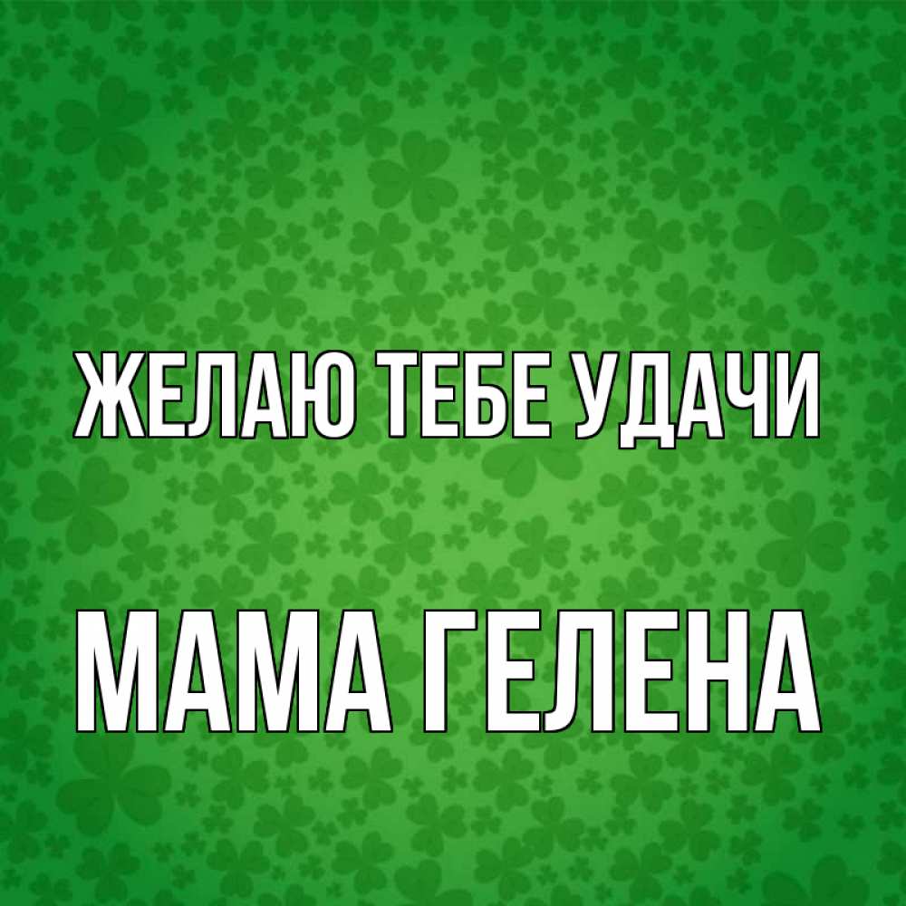 Открытка на каждый день с именем, Мама-Гелена Желаю тебе удачи много листочков на удачу Прикольная открытка с пожеланием онлайн скачать бесплатно 