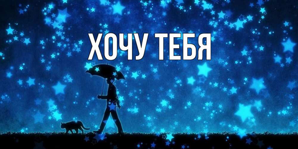 Открытка на каждый день с именем, Хочу-тебя Главная ночные прогулки с котом под звездами Прикольная открытка с пожеланием онлайн скачать бесплатно 