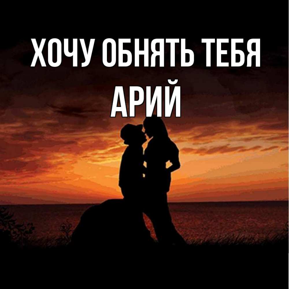 Открытка на каждый день с именем, Арий Хочу обнять тебя парень и девушка и оранжевое небо Прикольная открытка с пожеланием онлайн скачать бесплатно 