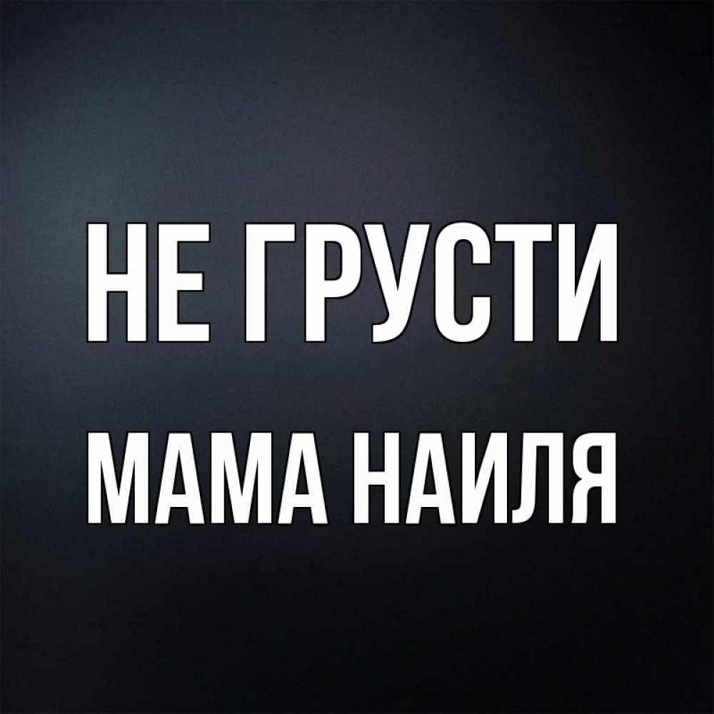 Открытка на каждый день с именем, Мама-Наиля Не грусти Градиент серый Прикольная открытка с пожеланием онлайн скачать бесплатно 