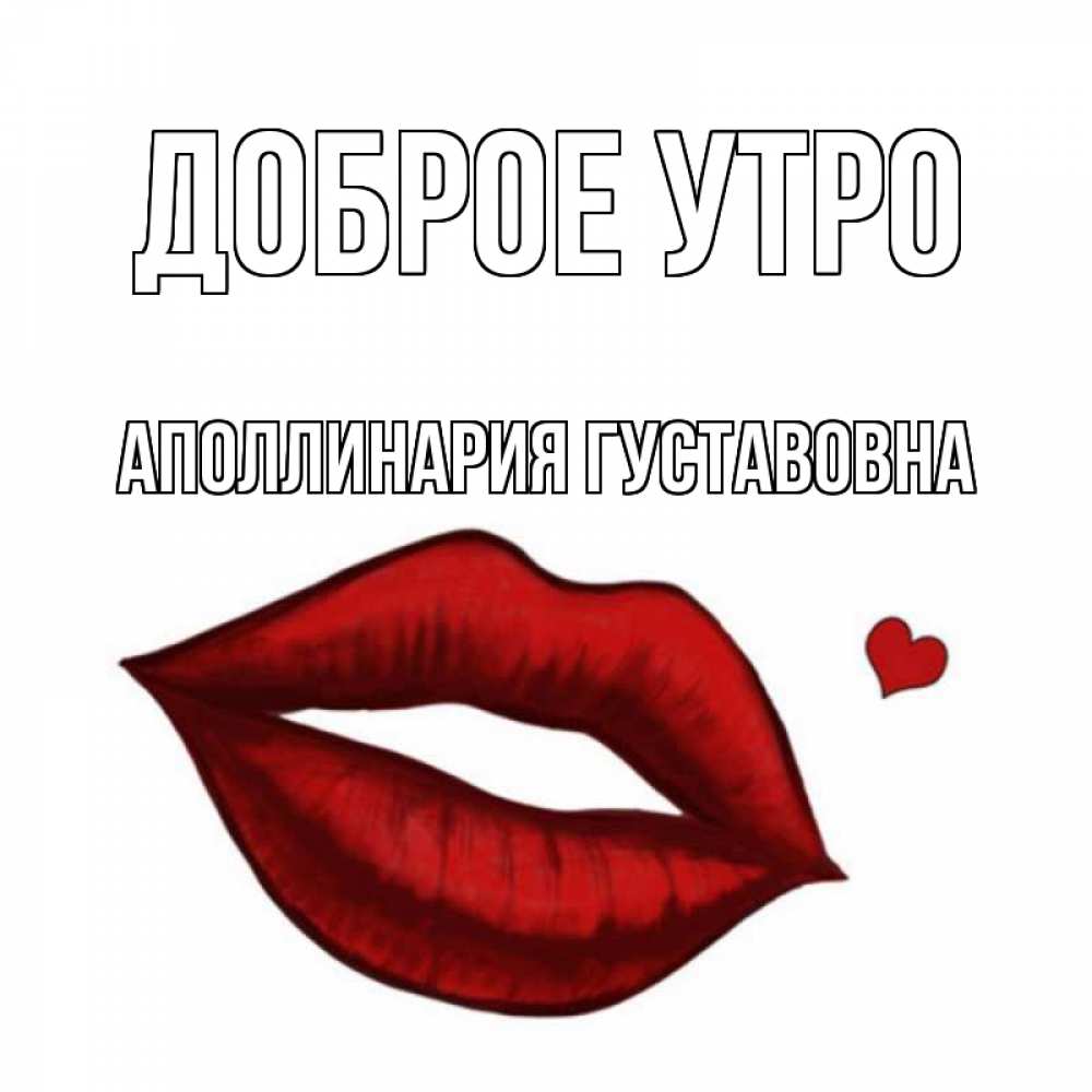 Открытка на каждый день с именем, Аполлинария-Густавовна Доброе утро губы целуют Прикольная открытка с пожеланием онлайн скачать бесплатно 