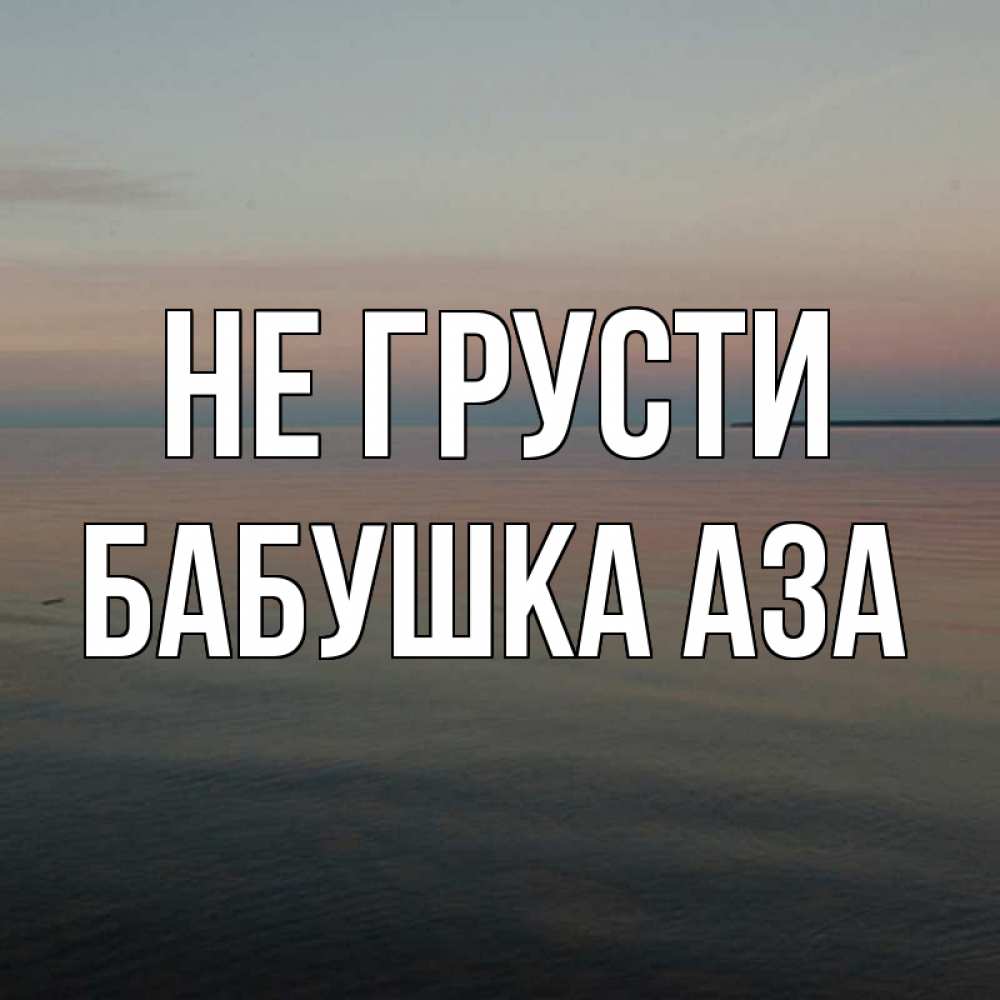 Открытка на каждый день с именем, Бабушка-Аза Не грусти водная гладь Прикольная открытка с пожеланием онлайн скачать бесплатно 