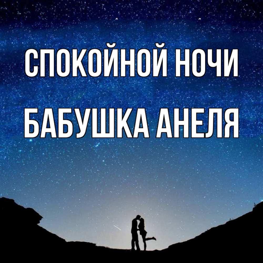 Открытка на каждый день с именем, Бабушка-Анеля Спокойной ночи звездное небо и люди Прикольная открытка с пожеланием онлайн скачать бесплатно 
