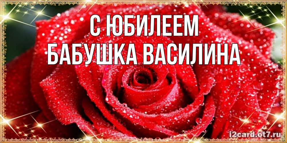 Открытка на каждый день с именем, Бабушка-Василина С юбилеем роса и роза. открытка с красивой розой Прикольная открытка с пожеланием онлайн скачать бесплатно 