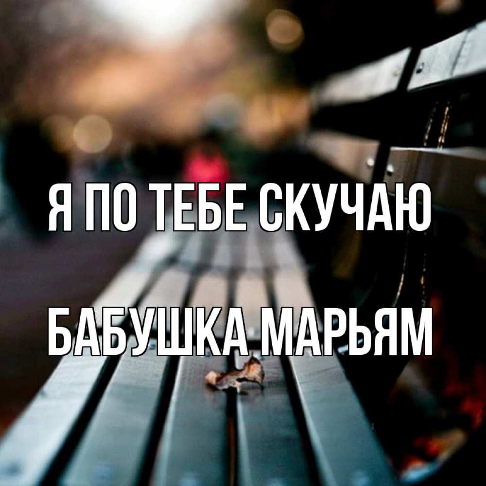 Открытка на каждый день с именем, Бабушка-Марьям Я по тебе скучаю приходи скорее Прикольная открытка с пожеланием онлайн скачать бесплатно 