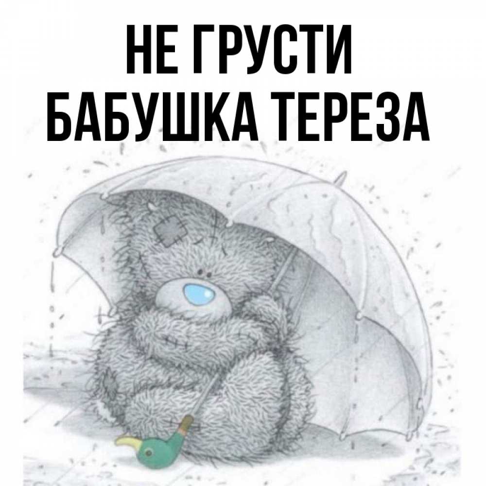Открытка на каждый день с именем, Бабушка-Тереза Не грусти спасите мишку Тедди Прикольная открытка с пожеланием онлайн скачать бесплатно 