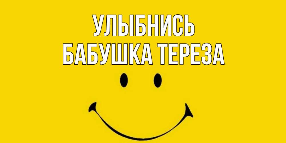 Открытка на каждый день с именем, Бабушка-Тереза Улыбнись радость и улыбка Прикольная открытка с пожеланием онлайн скачать бесплатно 