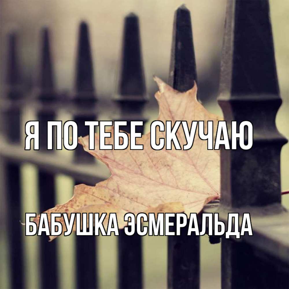 Открытка на каждый день с именем, Бабушка-Эсмеральда Я по тебе скучаю очень скучно Прикольная открытка с пожеланием онлайн скачать бесплатно 
