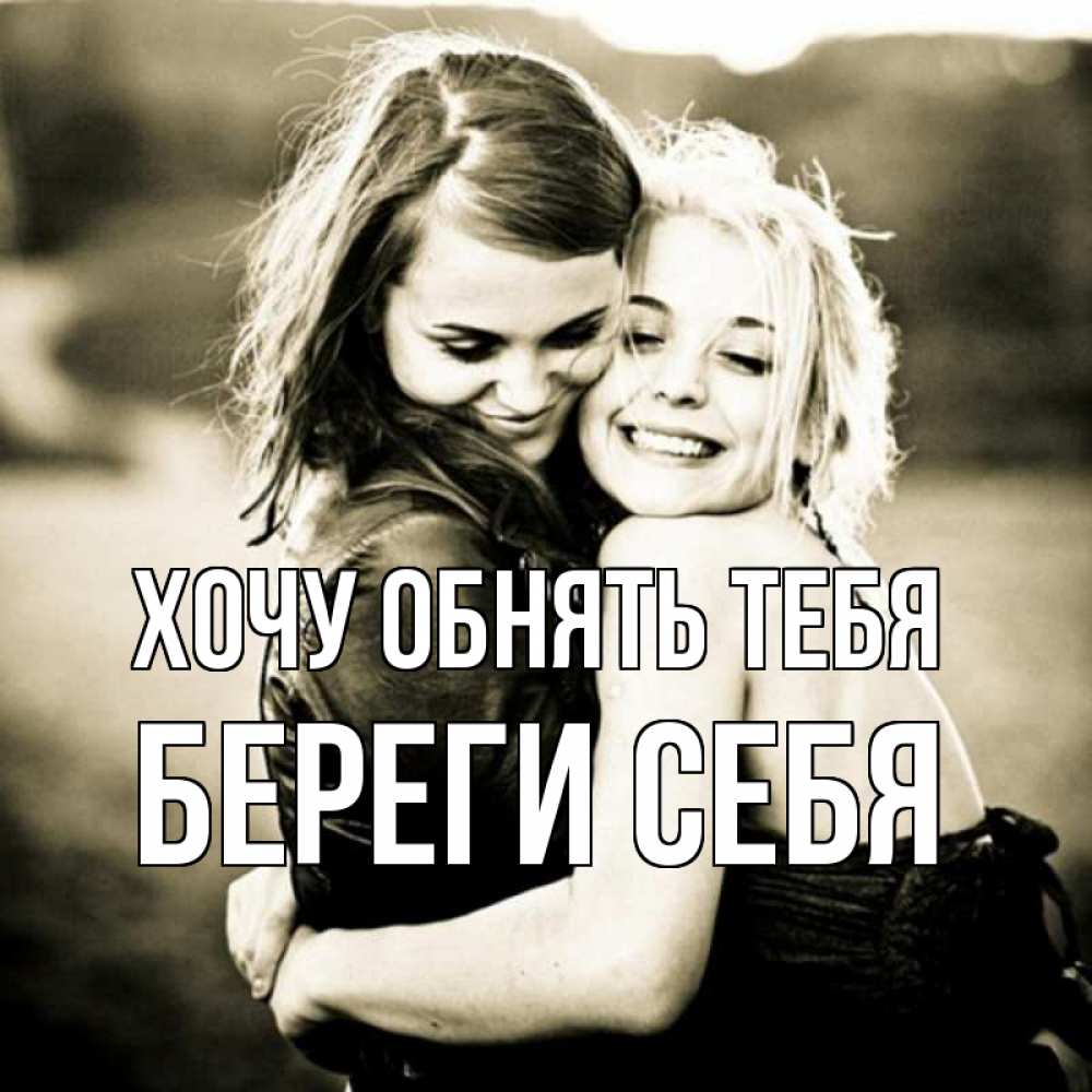 Открытка на каждый день с именем, Береги-себя Хочу обнять тебя девочки обнимаются Прикольная открытка с пожеланием онлайн скачать бесплатно 