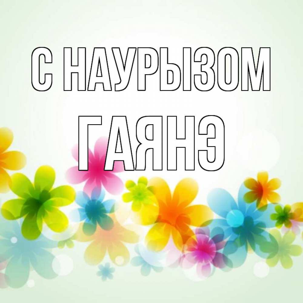 Открытка на каждый день с именем, Гаянэ С наурызом цветы Прикольная открытка с пожеланием онлайн скачать бесплатно 