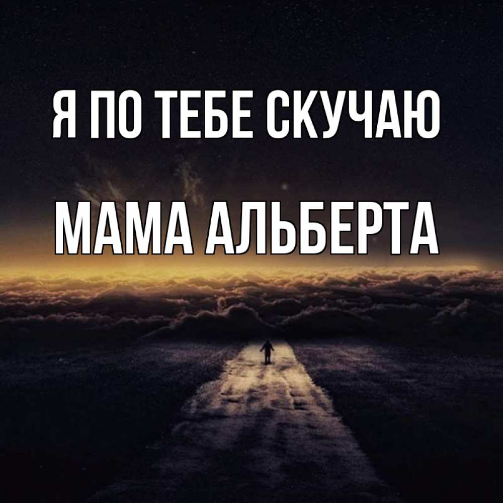 Открытка на каждый день с именем, Мама-Альберта Я по тебе скучаю идем Прикольная открытка с пожеланием онлайн скачать бесплатно 