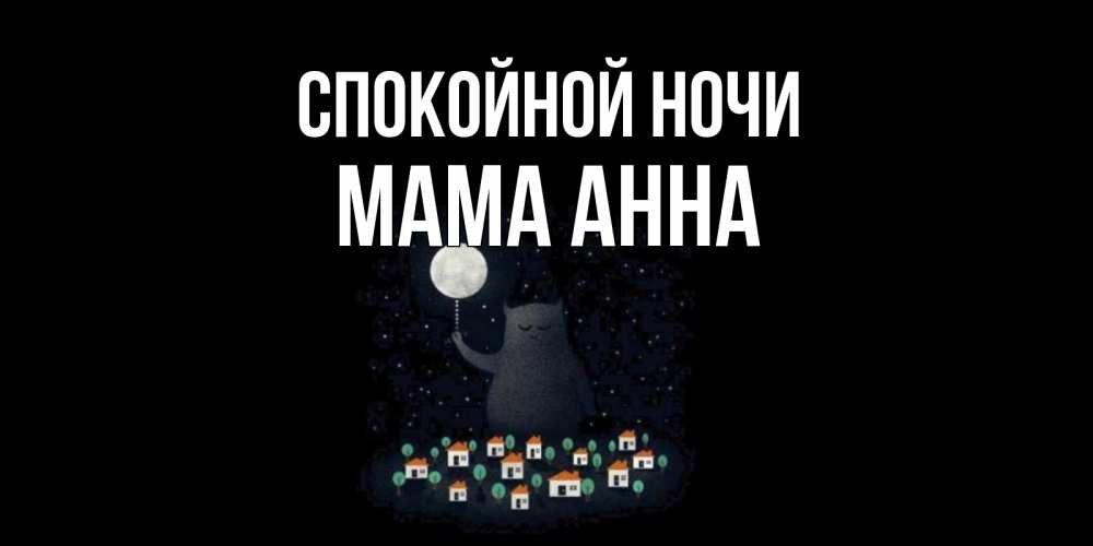 Открытка на каждый день с именем, Мама-Анна Спокойной ночи кот,луна, ночь, звезды Прикольная открытка с пожеланием онлайн скачать бесплатно 