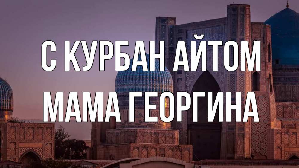 Открытка на каждый день с именем, Мама-Георгина С курбан айтом мечеть Прикольная открытка с пожеланием онлайн скачать бесплатно 