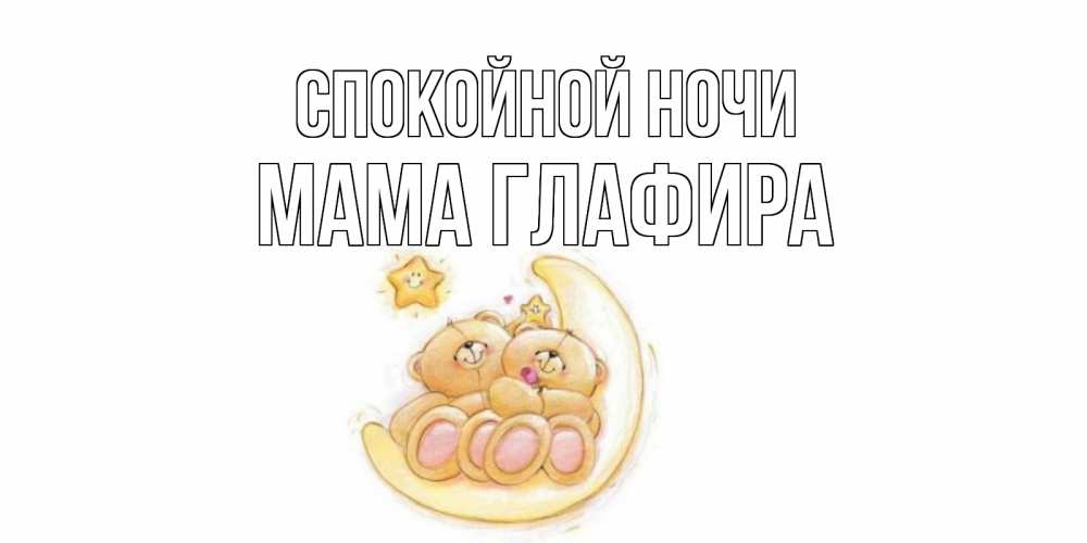 Открытка на каждый день с именем, Мама-Глафира Спокойной ночи мишки, месяц Прикольная открытка с пожеланием онлайн скачать бесплатно 