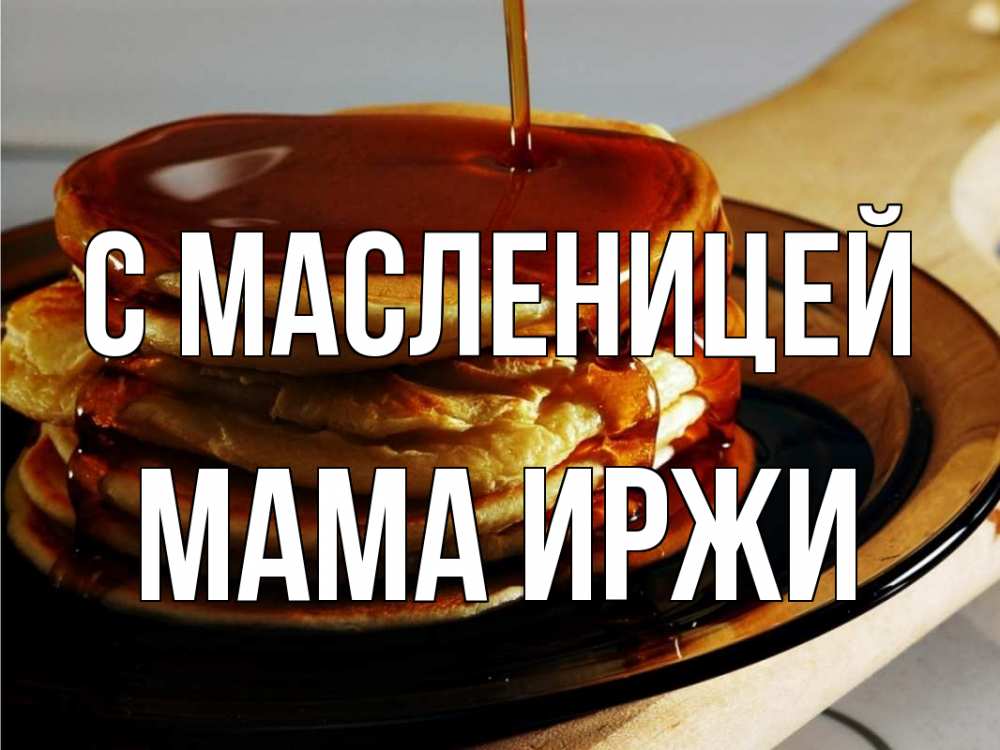 Открытка на каждый день с именем, Мама-Иржи С масленицей блины Прикольная открытка с пожеланием онлайн скачать бесплатно 