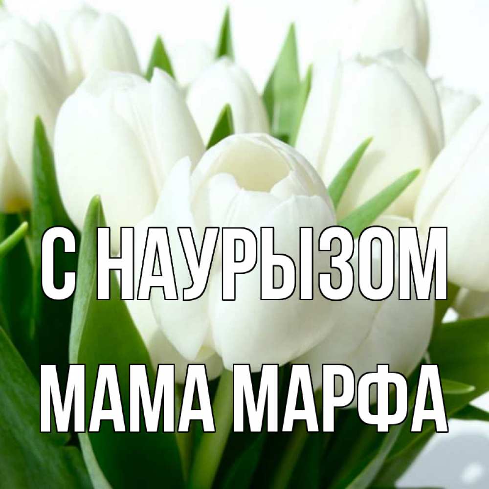 Открытка на каждый день с именем, Мама-Марфа С наурызом цветы Прикольная открытка с пожеланием онлайн скачать бесплатно 