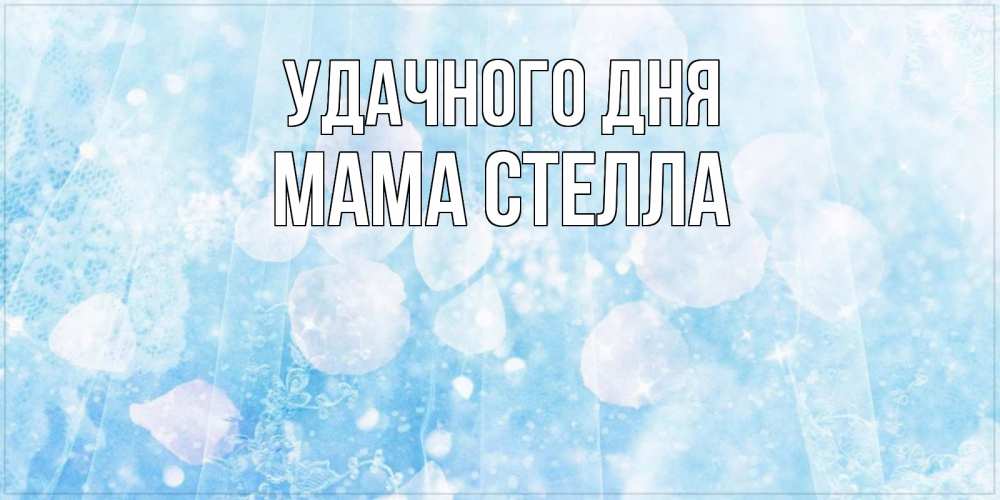 Открытка на каждый день с именем, Мама-Стелла Удачного дня зимняя тема Прикольная открытка с пожеланием онлайн скачать бесплатно 