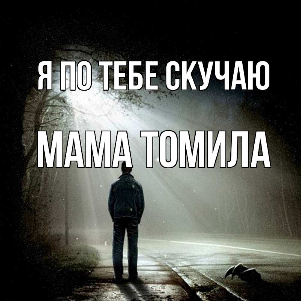 Открытка на каждый день с именем, Мама-Томила Я по тебе скучаю свет 1 Прикольная открытка с пожеланием онлайн скачать бесплатно 