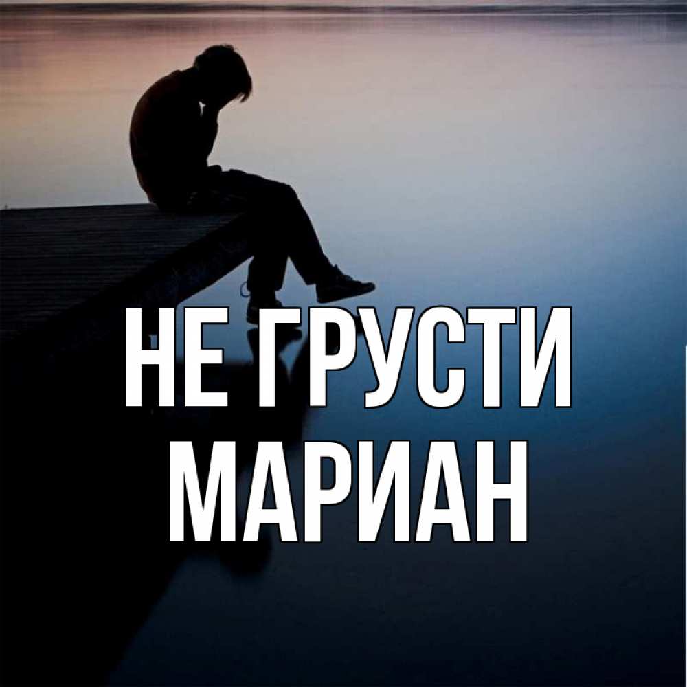 Открытка на каждый день с именем, Мариан Не грусти печаль Прикольная открытка с пожеланием онлайн скачать бесплатно 