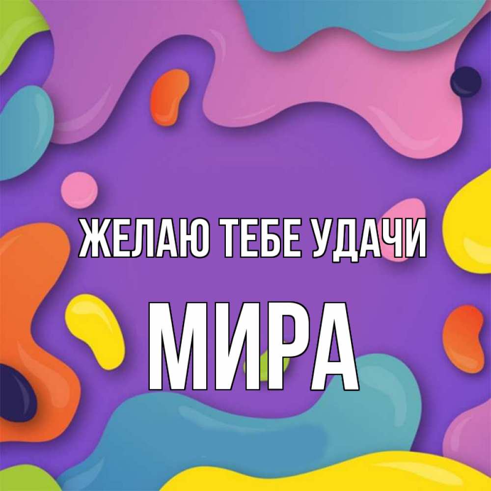 Открытка на каждый день с именем, Мира Желаю тебе удачи абстрактное что то Прикольная открытка с пожеланием онлайн скачать бесплатно 