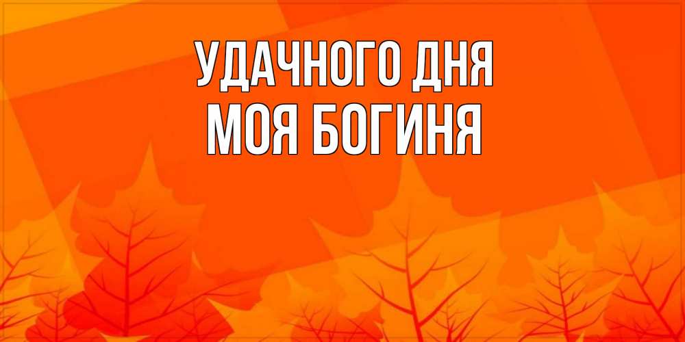 Открытка на каждый день с именем, Моя-богиня Удачного дня осеннее настроение Прикольная открытка с пожеланием онлайн скачать бесплатно 
