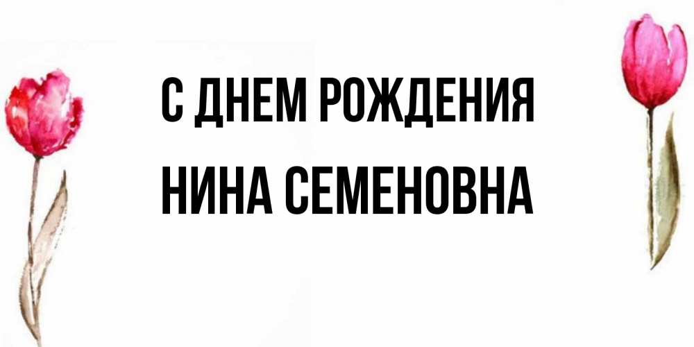 Открытка на каждый день с именем, Нина-Семеновна С днем рождения открытки акварелью с цветами Прикольная открытка с пожеланием онлайн скачать бесплатно 