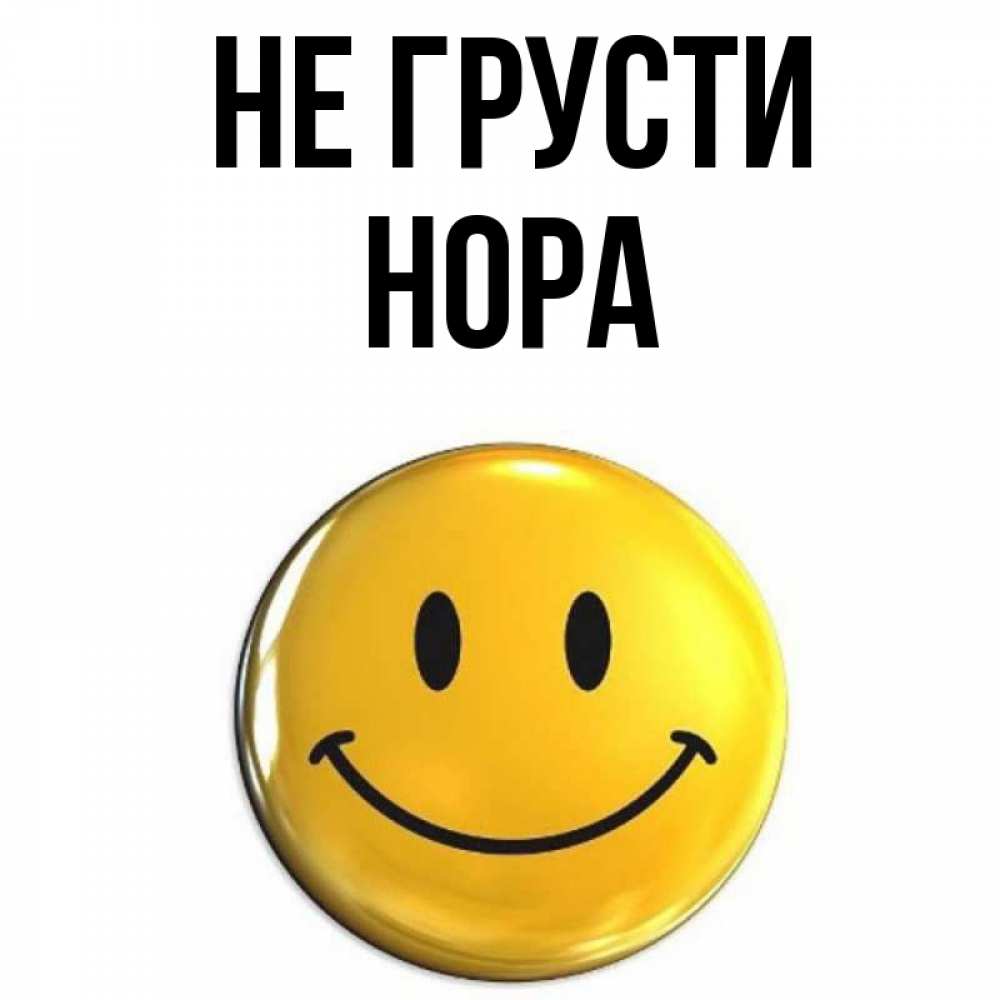 Открытка на каждый день с именем, Нора Не грусти желаем всем позитива Прикольная открытка с пожеланием онлайн скачать бесплатно 