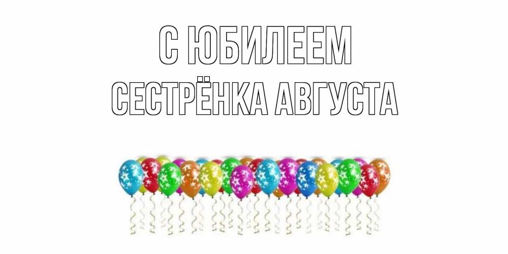 Открытка на каждый день с именем, Сестрёнка-Августа С юбилеем Воздушные шары, звезды Прикольная открытка с пожеланием онлайн скачать бесплатно 