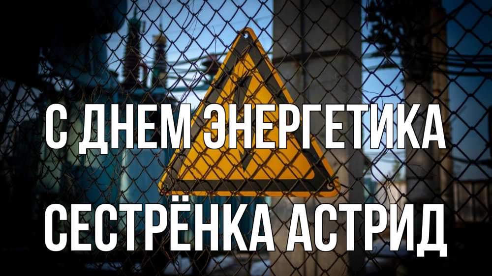Открытка на каждый день с именем, Сестрёнка-Астрид С днем энергетика трансформаторная подстанция Прикольная открытка с пожеланием онлайн скачать бесплатно 