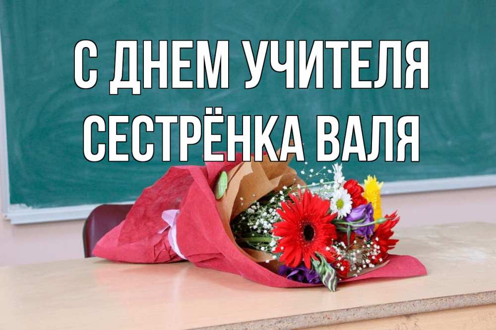 Открытка на каждый день с именем, Сестрёнка-Валя С днем учителя школа с днем учителя Прикольная открытка с пожеланием онлайн скачать бесплатно 