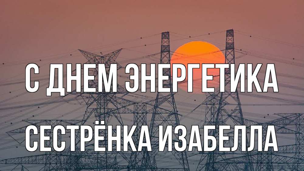 Открытка на каждый день с именем, Сестрёнка-Изабелла С днем энергетика Закат, энергетика Прикольная открытка с пожеланием онлайн скачать бесплатно 